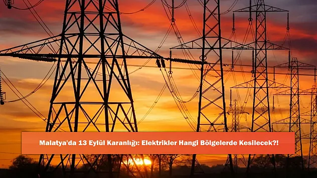 Malatya'da 13 Eylül Karanlığı: Elektrikler Hangi Bölgelerde Kesilecek?