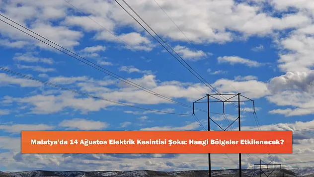 Malatya'da 14 Ağustos Elektrik Kesintisi Şoku: Hangi Bölgeler Etkilenecek?