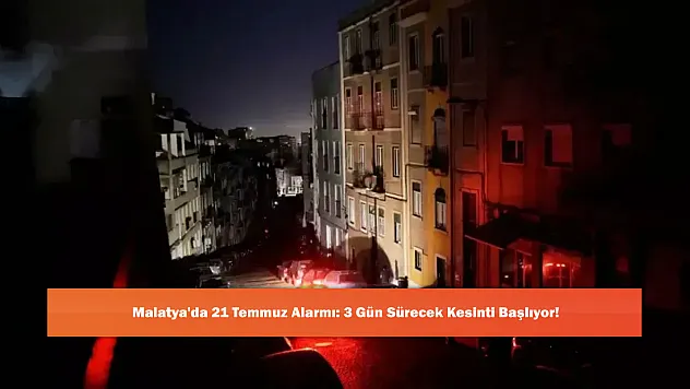 Malatya'da 21 Temmuz Alarmı: 3 Gün Sürecek Kesinti Başlıyor!