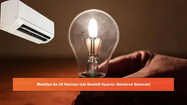 Malatya'da 25 Haziran İçin Kesinti Uyarısı: Günlerce Sürecek!