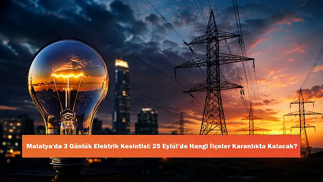 Malatya'da 3 Günlük Elektrik Kesintisi: 25 Eylül'de Hangi İlçeler Karanlıkta Kalacak?