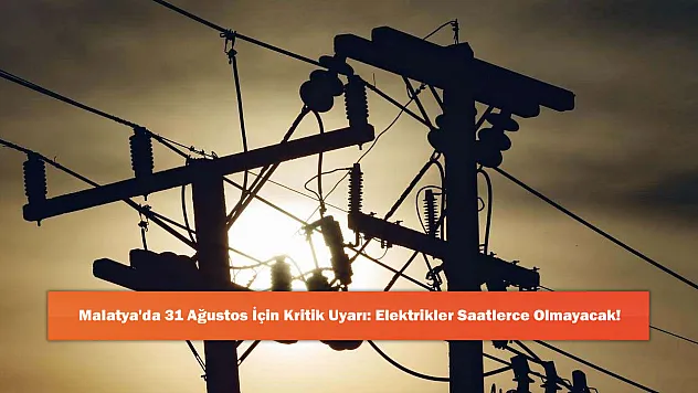 Malatya'da 31 Ağustos İçin Kritik Uyarı: Elektrikler Saatlerce Olmayacak!