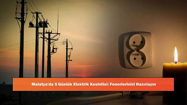 Malatya'da 5 Günlük Elektrik Kesintisi: Fenerlerinizi Hazırlayın