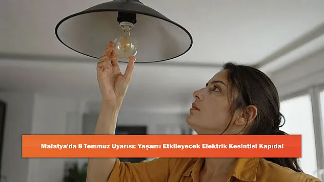 Malatya'da 8 Temmuz Uyarısı: Yaşamı Etkileyecek Elektrik Kesintisi Kapıda!