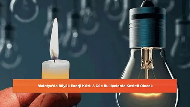 Malatya'da Büyük Enerji Krizi: 3 Gün Bu İlçelerde Kesinti Olacak
