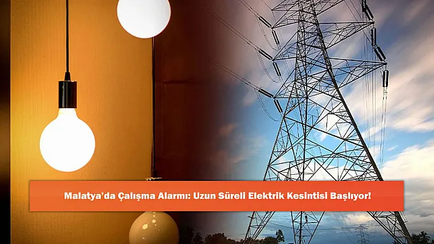 Malatya'da Çalışma Alarmı: Uzun Süreli Elektrik Kesintisi Başlıyor!