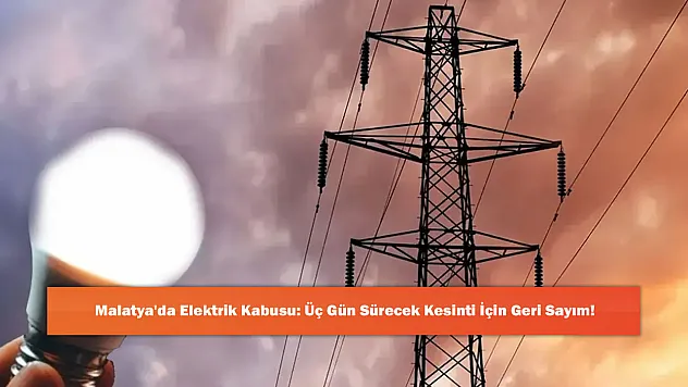 Malatya'da Elektrik Kabusu: Üç Gün Sürecek Kesinti İçin Geri Sayım!