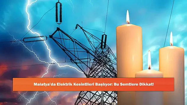 Malatya'da Elektrik Kesintileri Başlıyor: Bu Semtlere Dikkat!