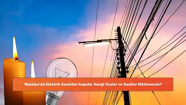 Malatya'da Elektrik Kesintisi Kapıda: Hangi İlçeler ve Saatler Etkilenecek?