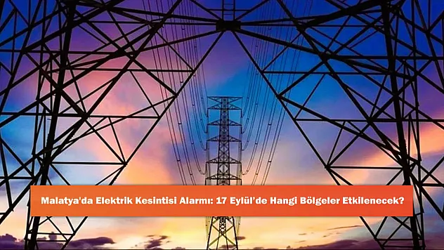 Malatya'da Elektrik Kesintisi Alarmı: 17 Eylül'de Hangi Bölgeler Etkilenecek?