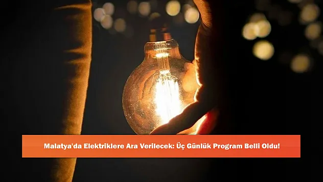 Malatya'da Elektriklere Ara Verilecek: Üç Günlük Program Belli Oldu!
