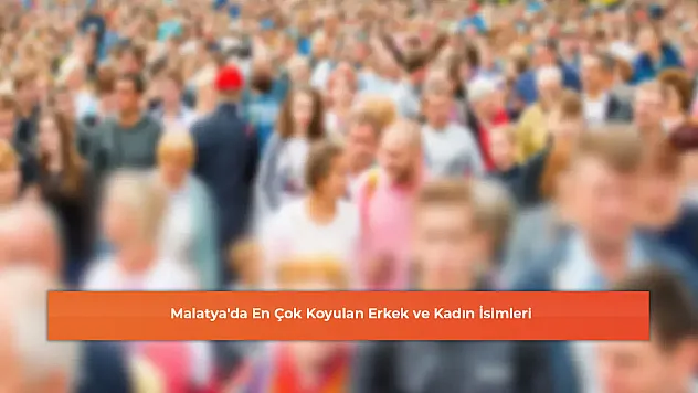 Malatya'da En Çok Koyulan Erkek ve Kadın İsimleri