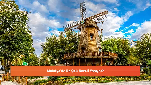 Malatya'da En Çok Nereli Yaşıyor?
