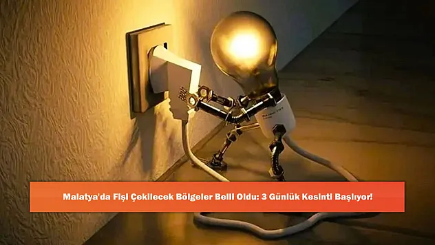 Malatya'da Fişi Çekilecek Bölgeler Belli Oldu: 3 Günlük Kesinti Başlıyor!