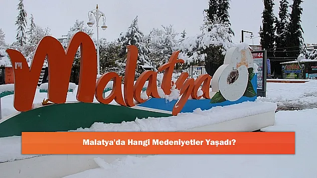 Malatya'da Hangi Medeniyetler Yaşadı?