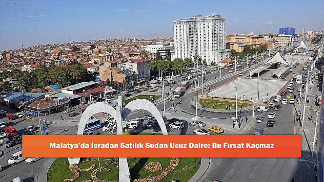 Malatya'da İcradan Satılık Sudan Ucuz Daire: Bu Fırsat Kaçmaz