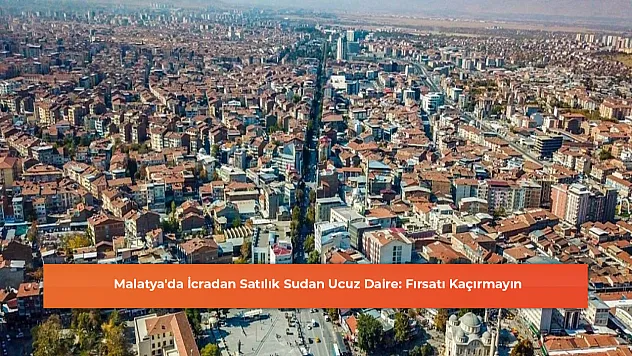 Malatya'da İcradan Satılık Sudan Ucuz Daire: Fırsatı Kaçırmayın