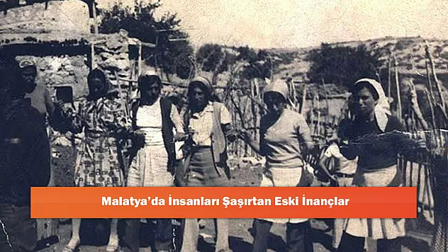 Malatya'da İnsanları Şaşırtan Eski İnançlar