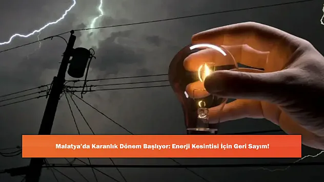 Malatya'da Karanlık Dönem Başlıyor: Enerji Kesintisi İçin Geri Sayım!
