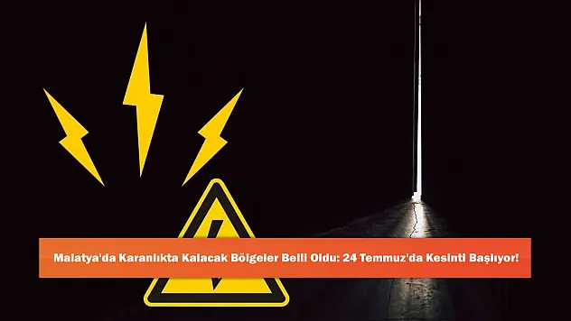 Malatya'da Karanlıkta Kalacak Bölgeler Belli Oldu: 24 Temmuz'da Kesinti Başlıyor!