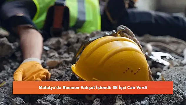 Malatya'da Resmen Vahşet İşlendi: 38 İşçi Can Verdi
