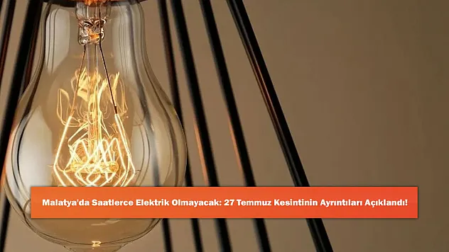 Malatya'da Saatlerce Elektrik Olmayacak: 27 Temmuz Kesintinin Ayrıntıları Açıklandı!
