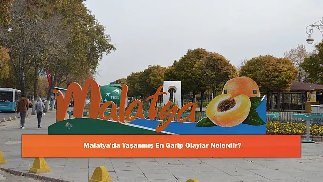 Malatya'da Yaşanmış En Garip Olaylar Nelerdir?
