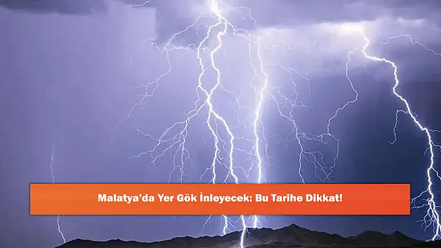 Malatya'da Yer Gök İnleyecek: Bu Tarihe Dikkat!