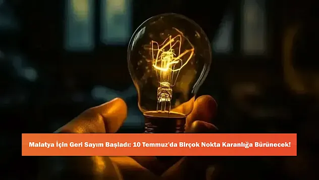 Malatya İçin Geri Sayım Başladı: 10 Temmuz'da Birçok Nokta Karanlığa Bürünecek!