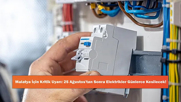 Malatya İçin Kritik Uyarı: 25 Ağustos'tan Sonra Elektrikler Günlerce Kesilecek!
