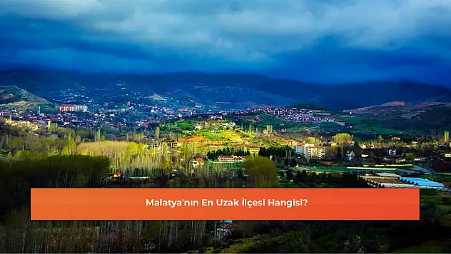 Malatya'nın En Uzak İlçesi Hangisi?