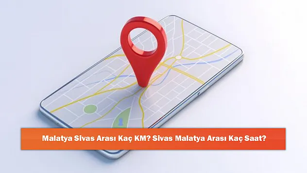 Malatya Sivas Arası Kaç KM? Sivas Malatya Arası Kaç Saat?