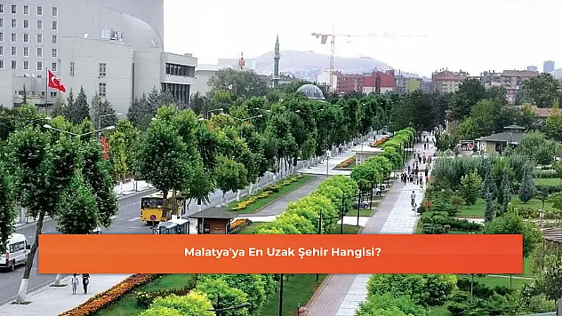 Malatya'ya En Uzak Şehir Hangisi?