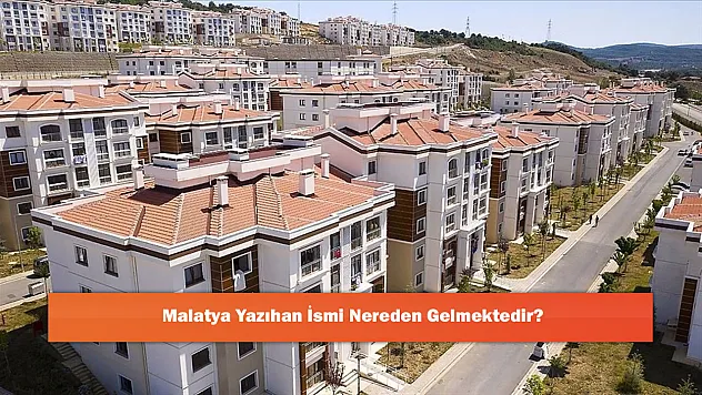 Malatya Yazıhan İsmi Nereden Gelmektedir?