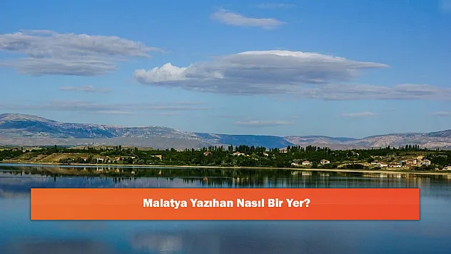 Malatya Yazıhan Nasıl Bir Yer?