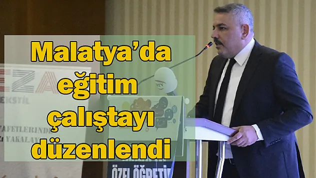 Malatya'da eğitim çalıştayı düzenlendi