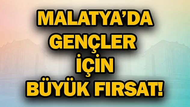 Malatya'da gençler için büyük fırsat!