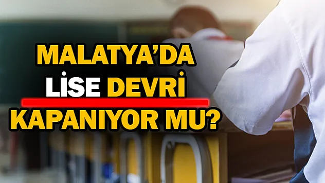 Malatya'da lise devri kapanıyor mu?