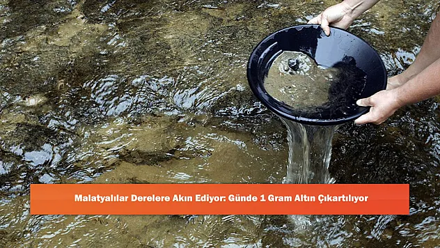Malatyalılar Derelere Akın Ediyor: Günde 1 Gram Altın Çıkartılıyor