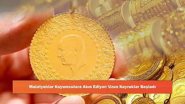Malatyalılar Kuyumculara Akın Ediyor: Uzun Kuyruklar Başladı