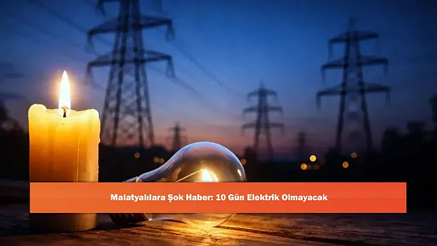 Malatyalılara Şok Haber: 10 Gün Elektrik Olmayacak