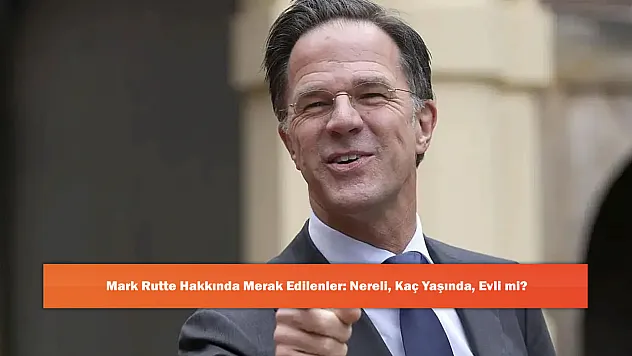 Mark Rutte Hakkında Merak Edilenler: Nereli, Kaç Yaşında, Evli mi?