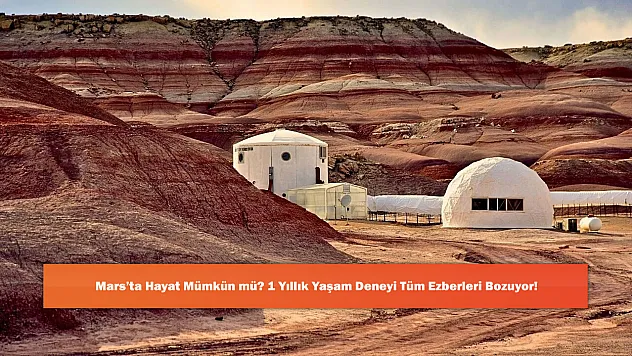 Mars'ta Hayat Mümkün mü? 1 Yıllık Yaşam Deneyi Tüm Ezberleri Bozuyor!