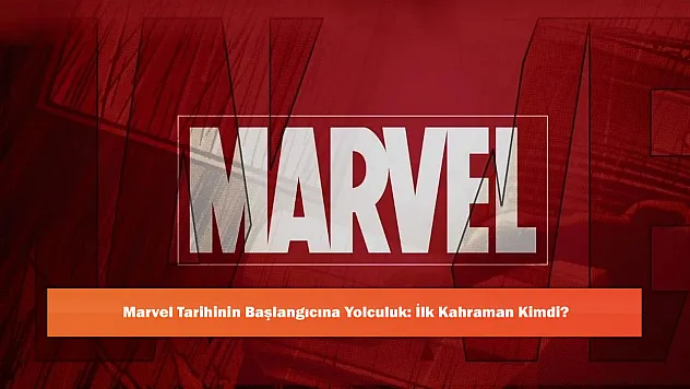 Marvel Tarihinin Başlangıcına Yolculuk: İlk Kahraman Kimdi?