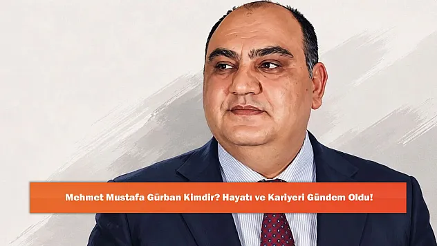 Mehmet Mustafa Gürban Kimdir? Hayatı ve Kariyeri Gündem Oldu!