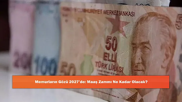 Memurların Gözü 2027'de: Maaş Zammı Ne Kadar Olacak?