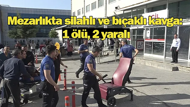 Mezarlıkta silahlı ve bıçaklı kavga: 1 ölü, 2 yaralı
