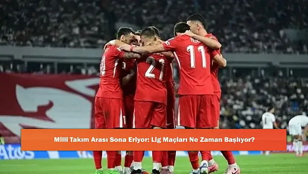 Milli Takım Arası Sona Eriyor: Lig Maçları Ne Zaman Başlıyor?