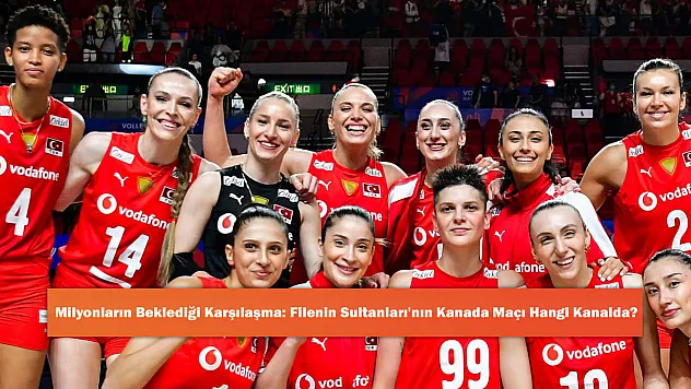 Milyonların Beklediği Karşılaşma: Filenin Sultanları'nın Kanada Maçı Hangi Kanalda?