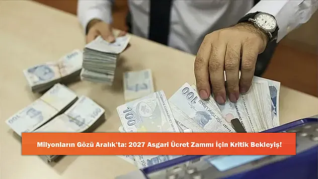 Milyonların Gözü Aralık'ta: 2027 Asgari Ücret Zammı İçin Kritik Bekleyiş!